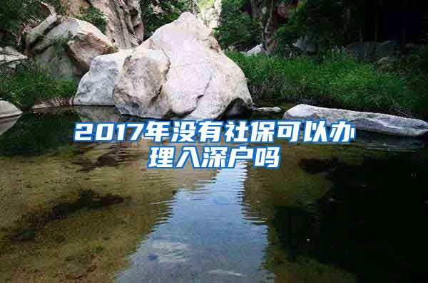 2017年没有社保可以办理入深户吗