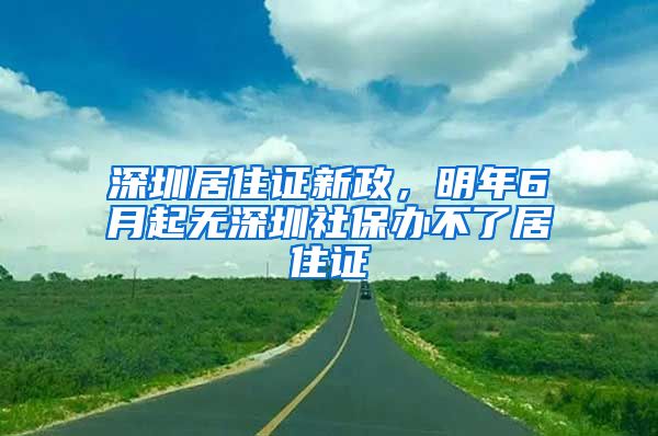 深圳居住证新政，明年6月起无深圳社保办不了居住证