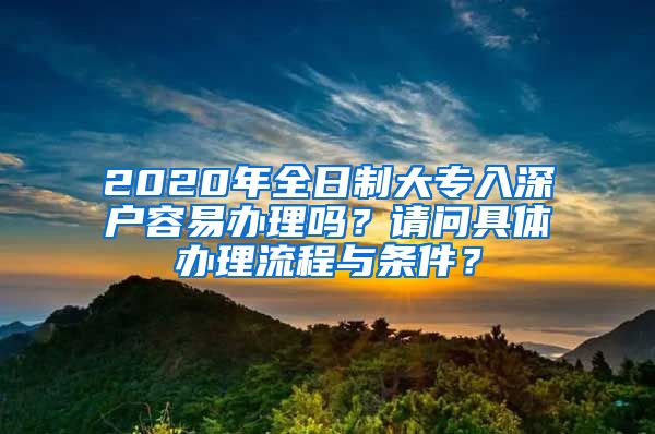 2020年全日制大专入深户容易办理吗？请问具体办理流程与条件？