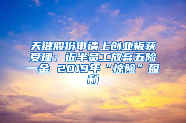 天键股份申请上创业板获受理：近半员工放弃五险一金 2019年“惊险”盈利