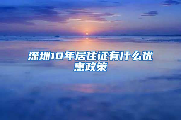 深圳10年居住证有什么优惠政策