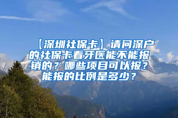 【深圳社保卡】请问深户的社保卡看牙医能不能报销的？哪些项目可以报？能报的比例是多少？