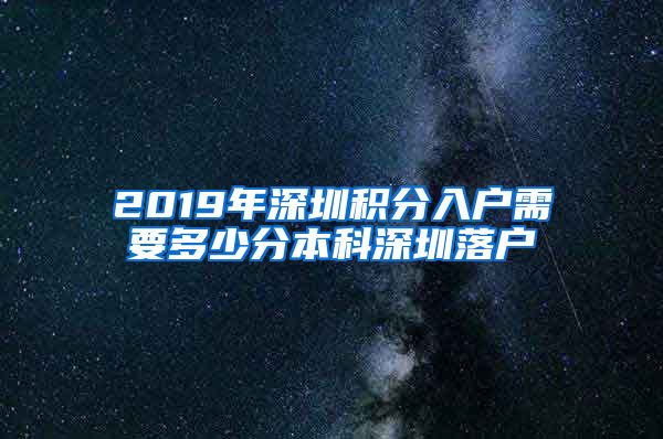 2019年深圳积分入户需要多少分本科深圳落户