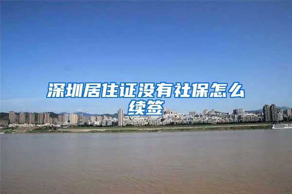 深圳居住证没有社保怎么续签