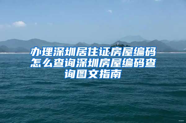 办理深圳居住证房屋编码怎么查询深圳房屋编码查询图文指南