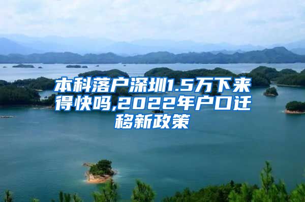 本科落户深圳1.5万下来得快吗,2022年户口迁移新政策