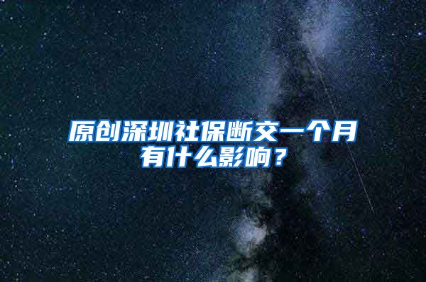 原创深圳社保断交一个月有什么影响？