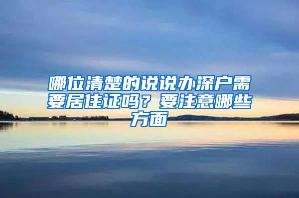 哪位清楚的说说办深户需要居住证吗？要注意哪些方面