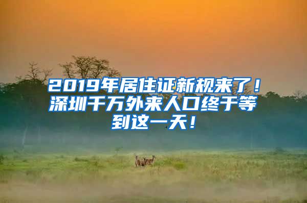 2019年居住证新规来了！深圳千万外来人口终于等到这一天！