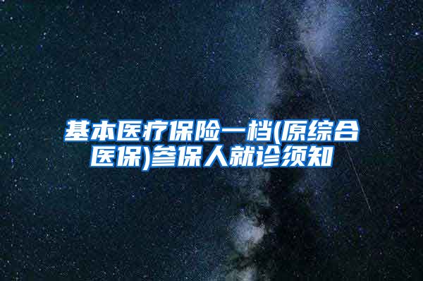 基本医疗保险一档(原综合医保)参保人就诊须知