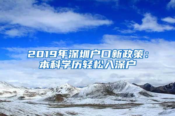 2019年深圳户口新政策：本科学历轻松入深户