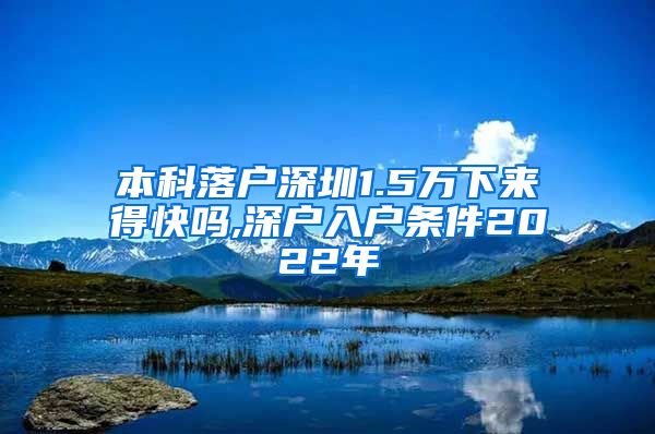 本科落户深圳1.5万下来得快吗,深户入户条件2022年