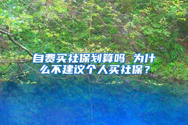 自费买社保划算吗 为什么不建议个人买社保？