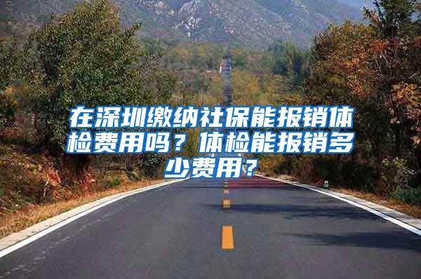 在深圳缴纳社保能报销体检费用吗？体检能报销多少费用？