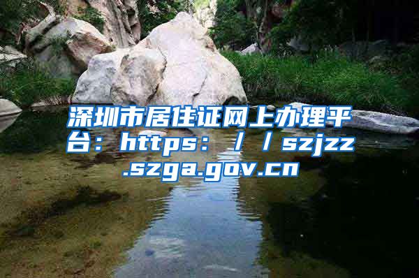 深圳市居住证网上办理平台：https：／／szjzz.szga.gov.cn