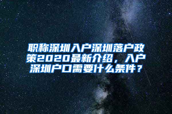 职称深圳入户深圳落户政策2020最新介绍，入户深圳户口需要什么条件？