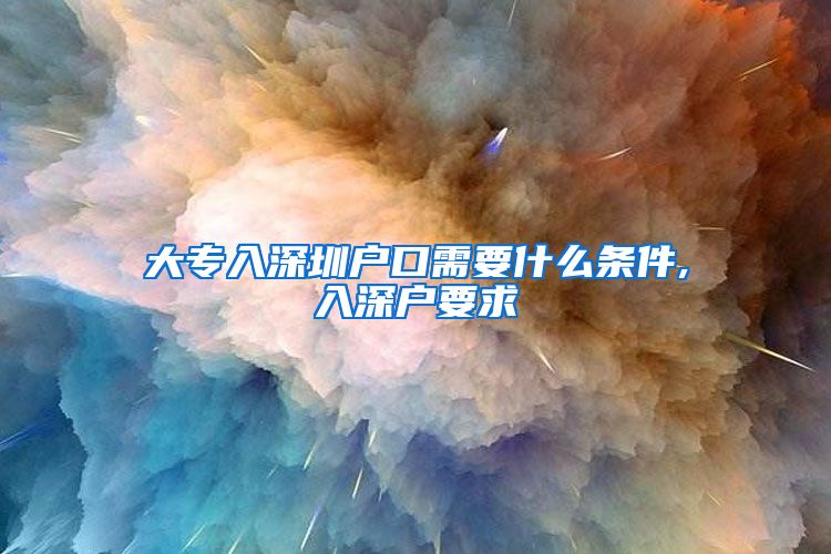 大专入深圳户口需要什么条件,入深户要求