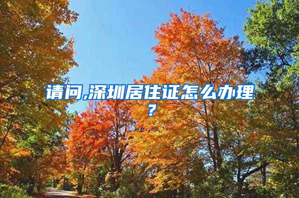 请问,深圳居住证怎么办理？