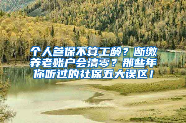 个人参保不算工龄？断缴养老账户会清零？那些年你听过的社保五大误区！