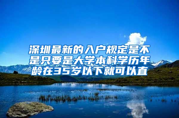 深圳最新的入户规定是不是只要是大学本科学历年龄在35岁以下就可以直