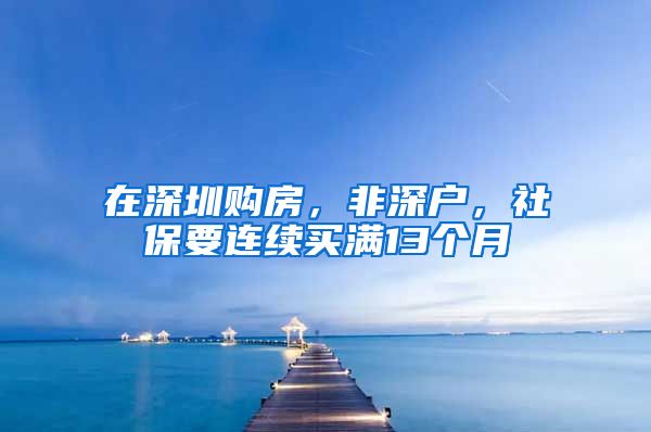 在深圳购房，非深户，社保要连续买满13个月