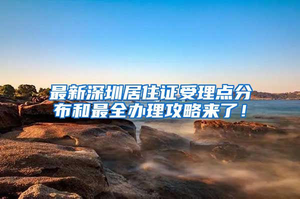 最新深圳居住证受理点分布和最全办理攻略来了！