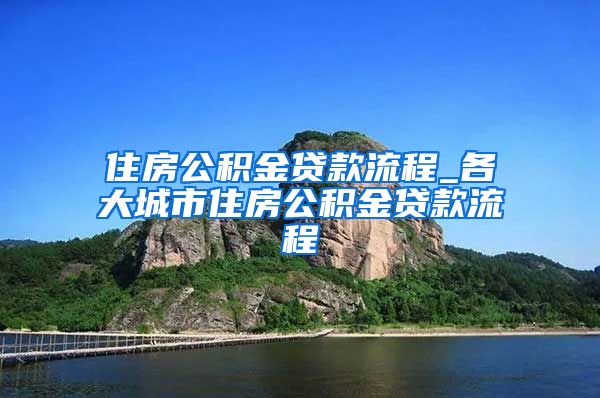 住房公积金贷款流程_各大城市住房公积金贷款流程