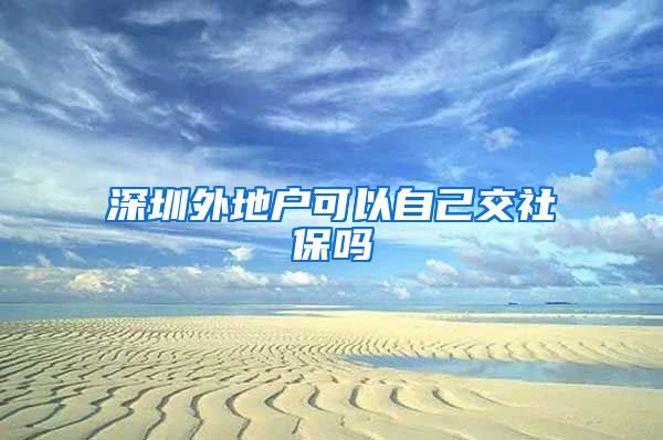 深圳外地户可以自己交社保吗