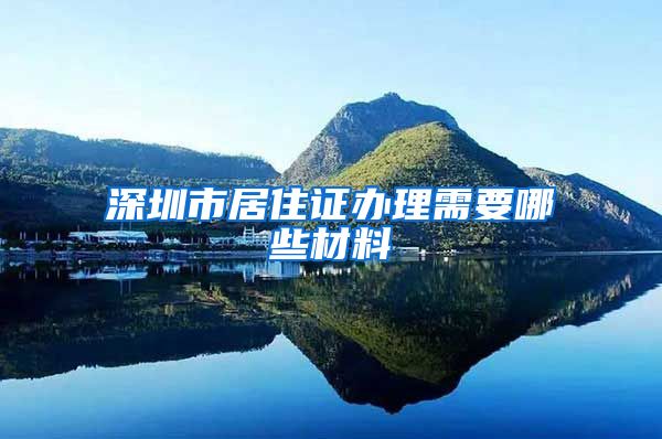 深圳市居住证办理需要哪些材料