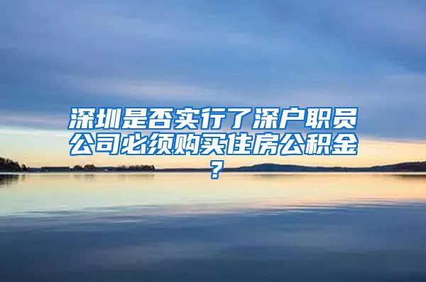 深圳是否实行了深户职员公司必须购买住房公积金？