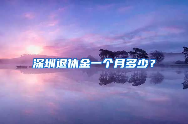 深圳退休金一个月多少？