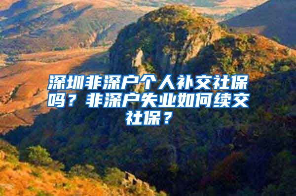 深圳非深户个人补交社保吗？非深户失业如何续交社保？