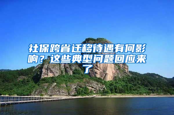 社保跨省迁移待遇有何影响？这些典型问题回应来了