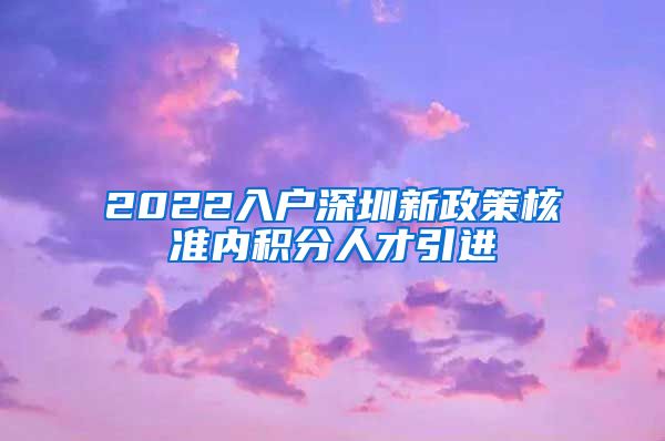 2022入户深圳新政策核准内积分人才引进