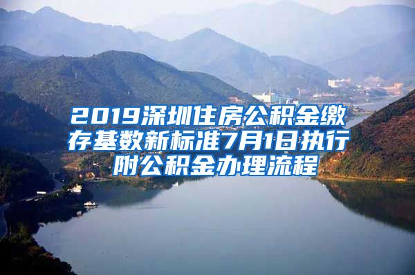 2019深圳住房公积金缴存基数新标准7月1日执行 附公积金办理流程