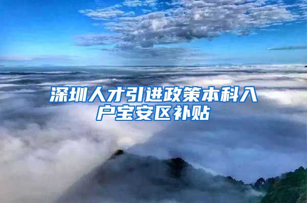 深圳人才引进政策本科入户宝安区补贴