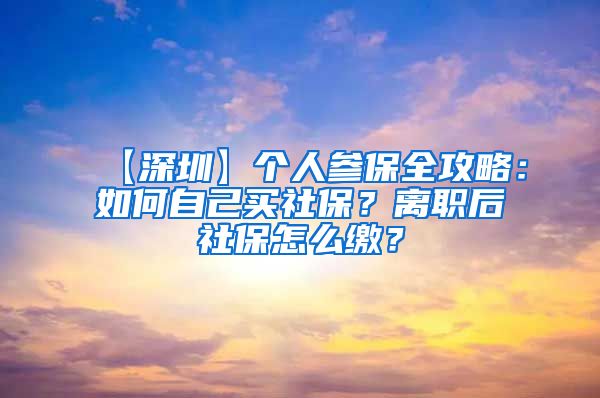 【深圳】个人参保全攻略：如何自己买社保？离职后社保怎么缴？