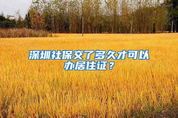 深圳社保交了多久才可以办居住证？