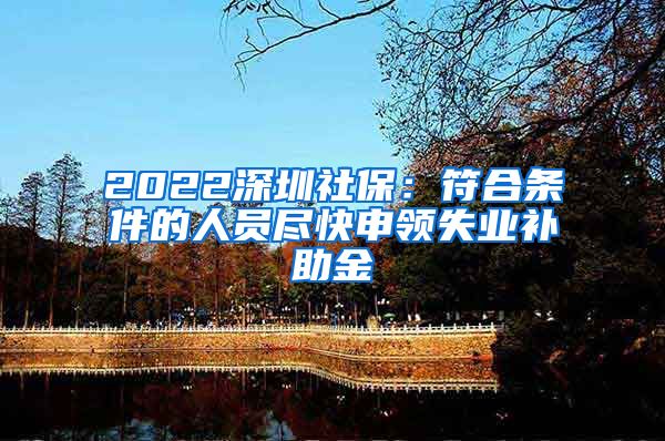 2022深圳社保：符合条件的人员尽快申领失业补助金