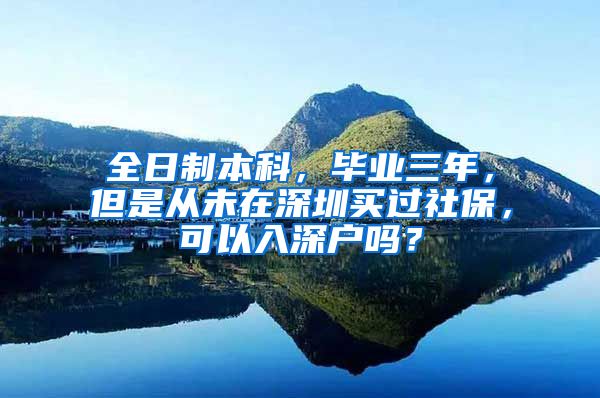 全日制本科，毕业三年，但是从未在深圳买过社保，可以入深户吗？