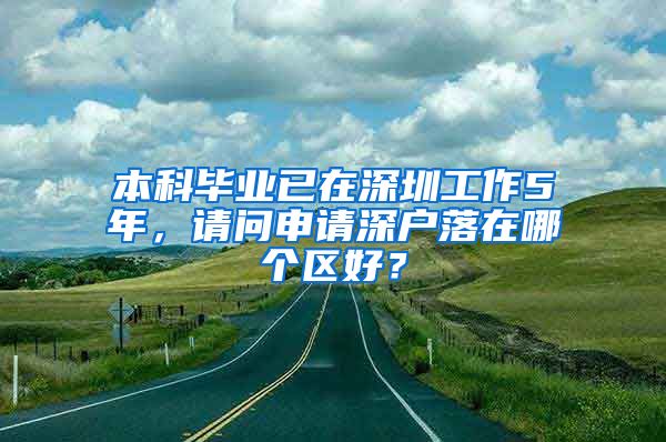 本科毕业已在深圳工作5年，请问申请深户落在哪个区好？