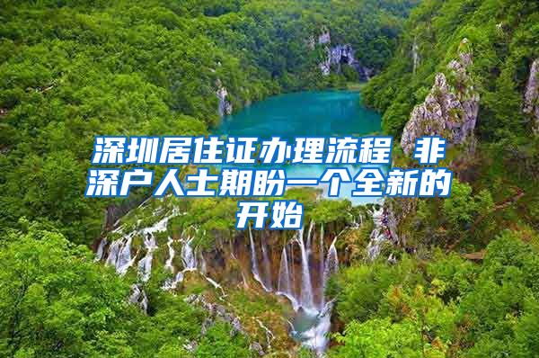 深圳居住证办理流程 非深户人士期盼一个全新的开始