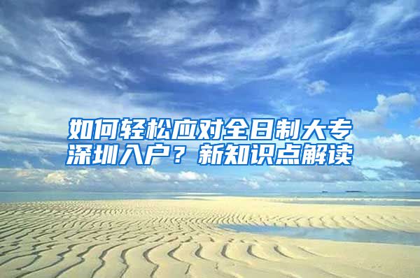 如何轻松应对全日制大专深圳入户？新知识点解读