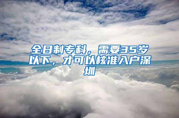 全日制专科，需要35岁以下，才可以核准入户深圳