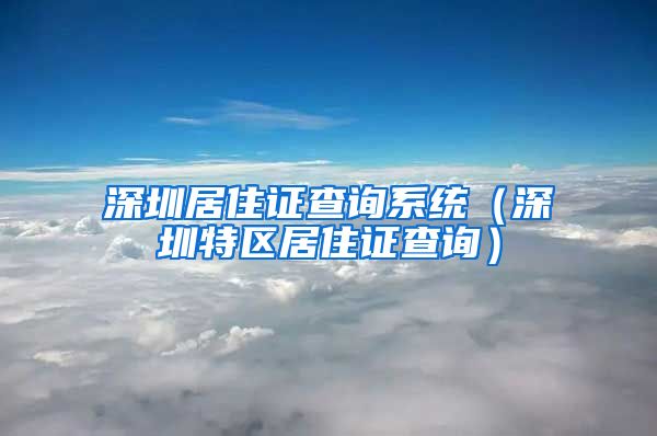 深圳居住证查询系统（深圳特区居住证查询）