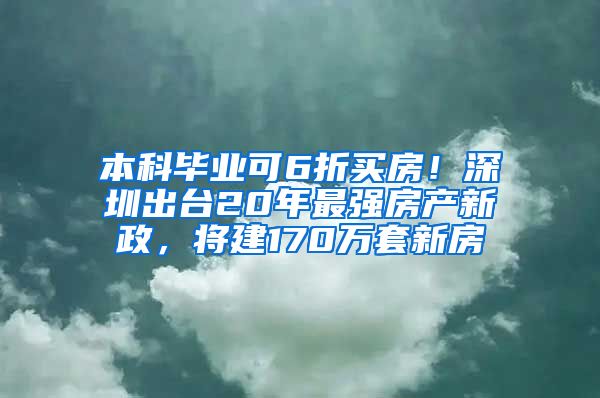 本科毕业可6折买房！深圳出台20年最强房产新政，将建170万套新房