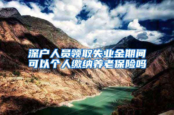 深户人员领取失业金期间可以个人缴纳养老保险吗