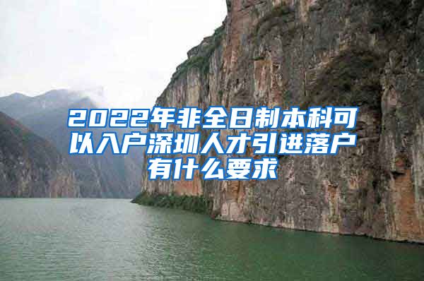 2022年非全日制本科可以入户深圳人才引进落户有什么要求