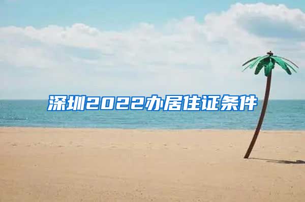 深圳2022办居住证条件