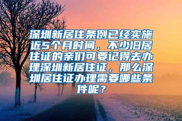 深圳新居住条例已经实施近5个月时间，不少旧居住证的亲们可要记得去办理深圳新居住证，那么深圳居住证办理需要哪些条件呢？